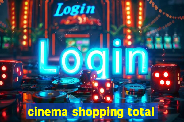 cinema shopping total