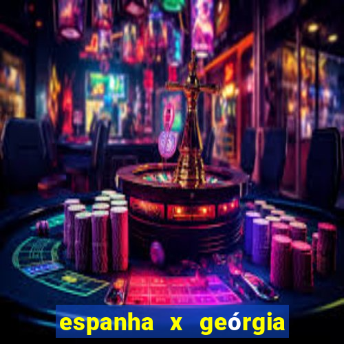 espanha x geórgia onde assistir