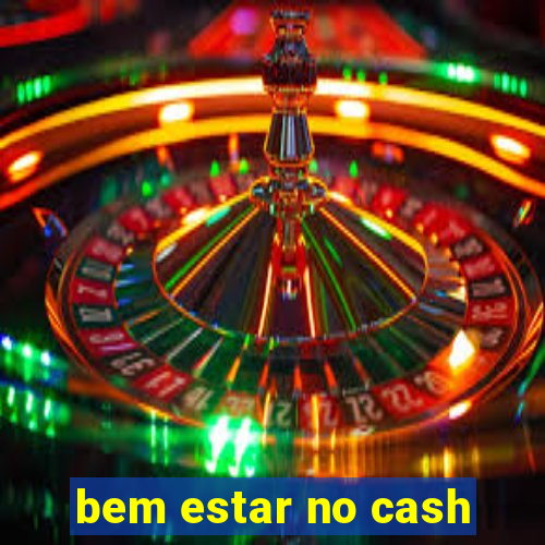 bem estar no cash