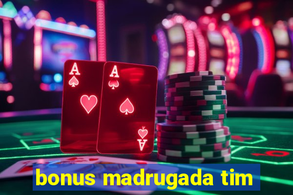 bonus madrugada tim