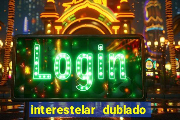 interestelar dublado 4k interestelar filme completo dublado