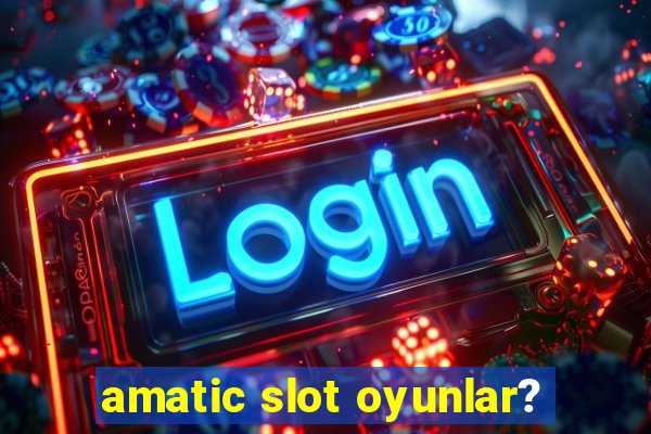 amatic slot oyunlar?