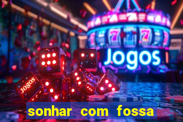 sonhar com fossa jogo do bicho