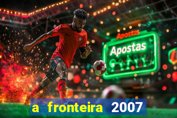 a fronteira 2007 filme completo dublado