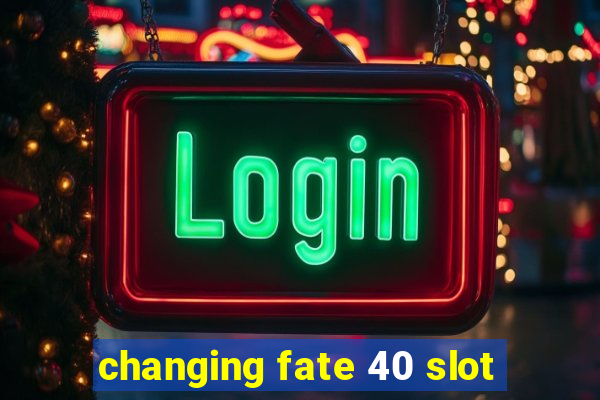 changing fate 40 slot