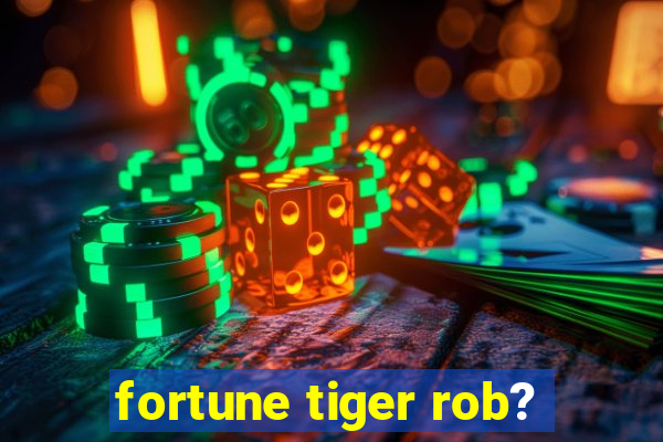 fortune tiger rob?