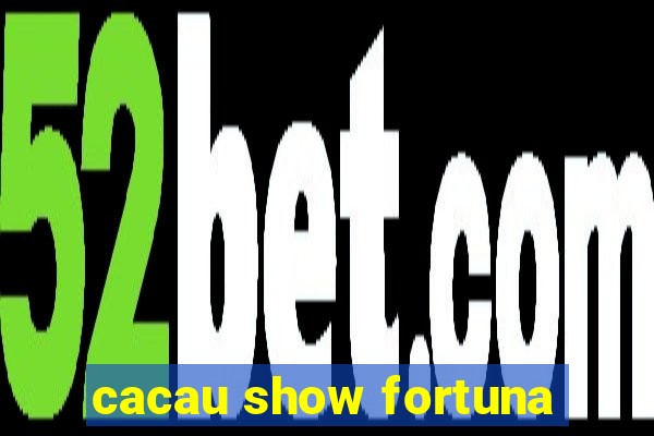 cacau show fortuna