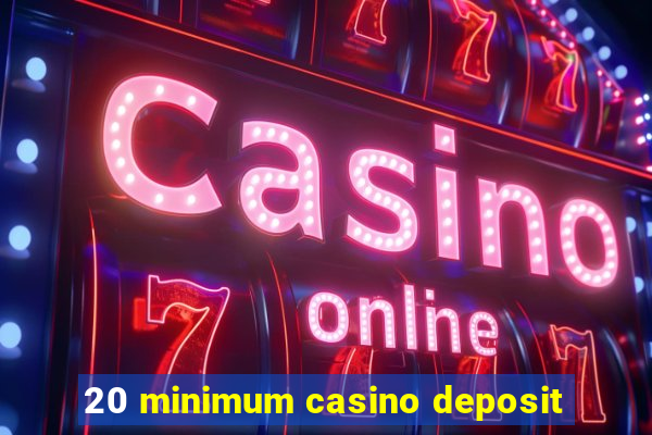 20 minimum casino deposit