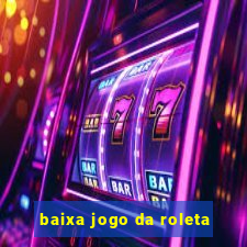 baixa jogo da roleta