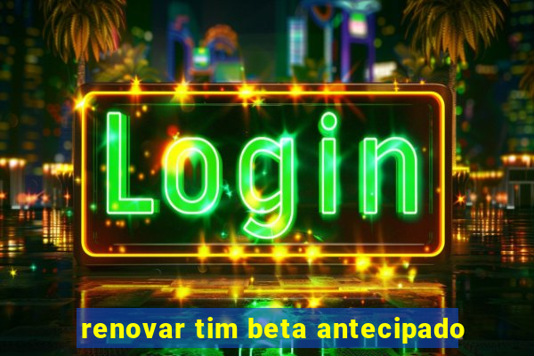 renovar tim beta antecipado