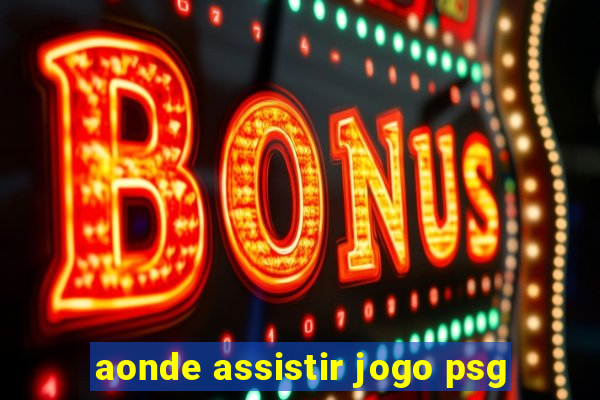 aonde assistir jogo psg