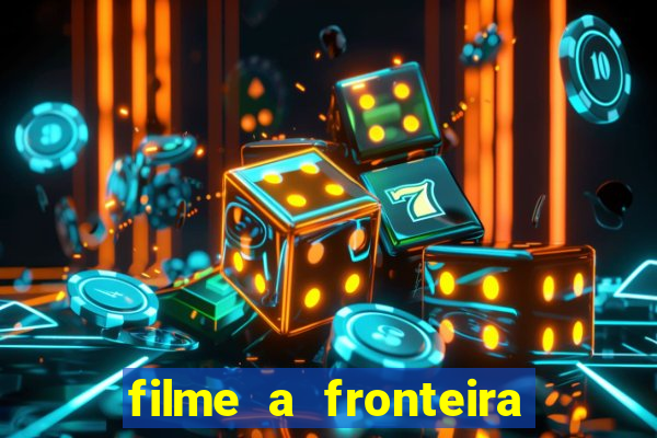 filme a fronteira 2007 completo dublado