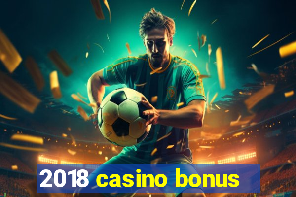 2018 casino bonus