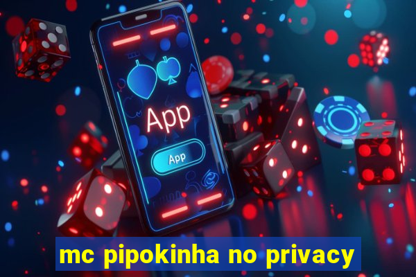 mc pipokinha no privacy