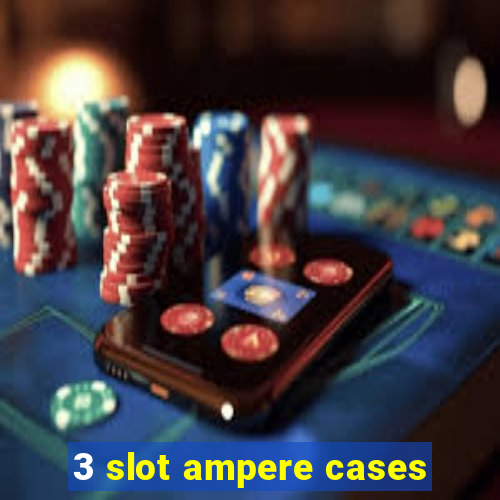 3 slot ampere cases