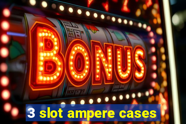 3 slot ampere cases