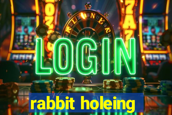 rabbit holeing