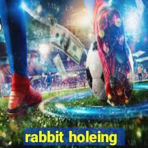 rabbit holeing