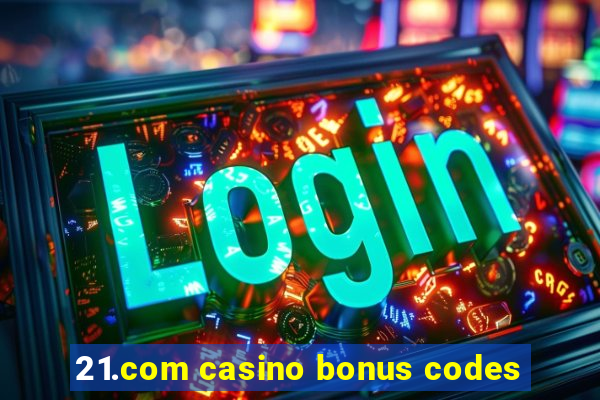 21.com casino bonus codes