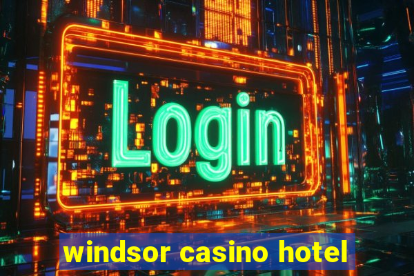 windsor casino hotel