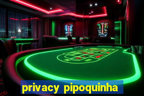 privacy pipoquinha