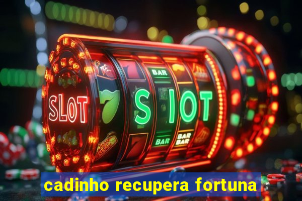 cadinho recupera fortuna