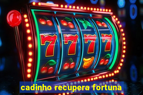 cadinho recupera fortuna