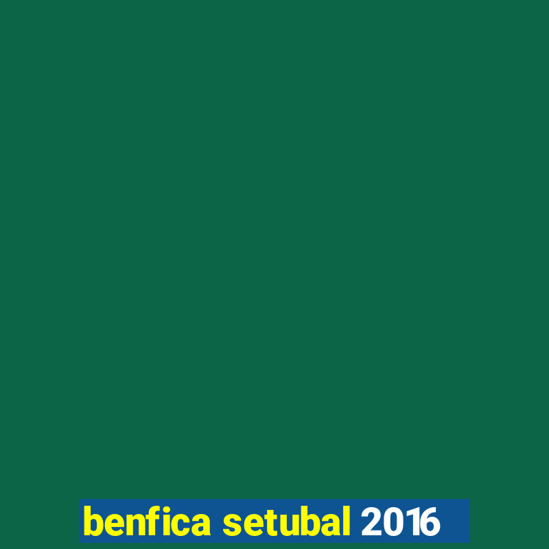 benfica setubal 2016