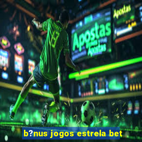 b?nus jogos estrela bet