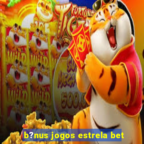 b?nus jogos estrela bet