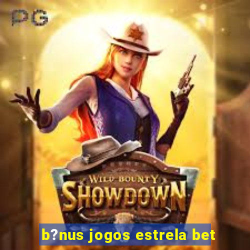 b?nus jogos estrela bet