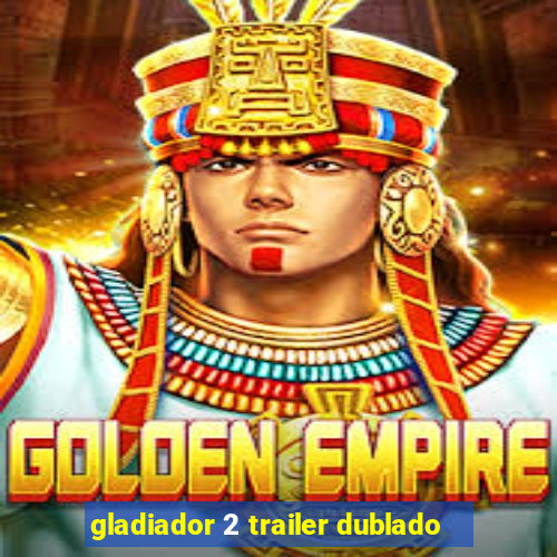 gladiador 2 trailer dublado