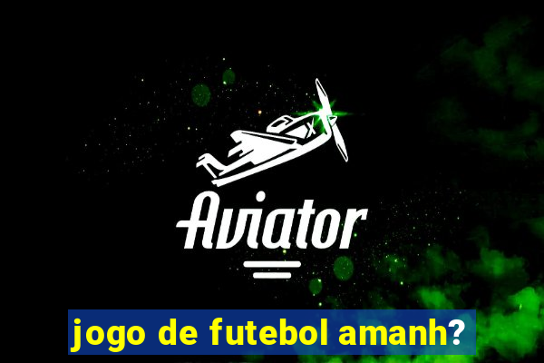 jogo de futebol amanh?