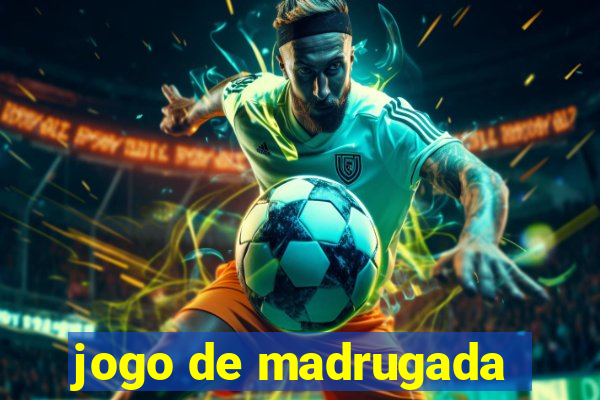 jogo de madrugada