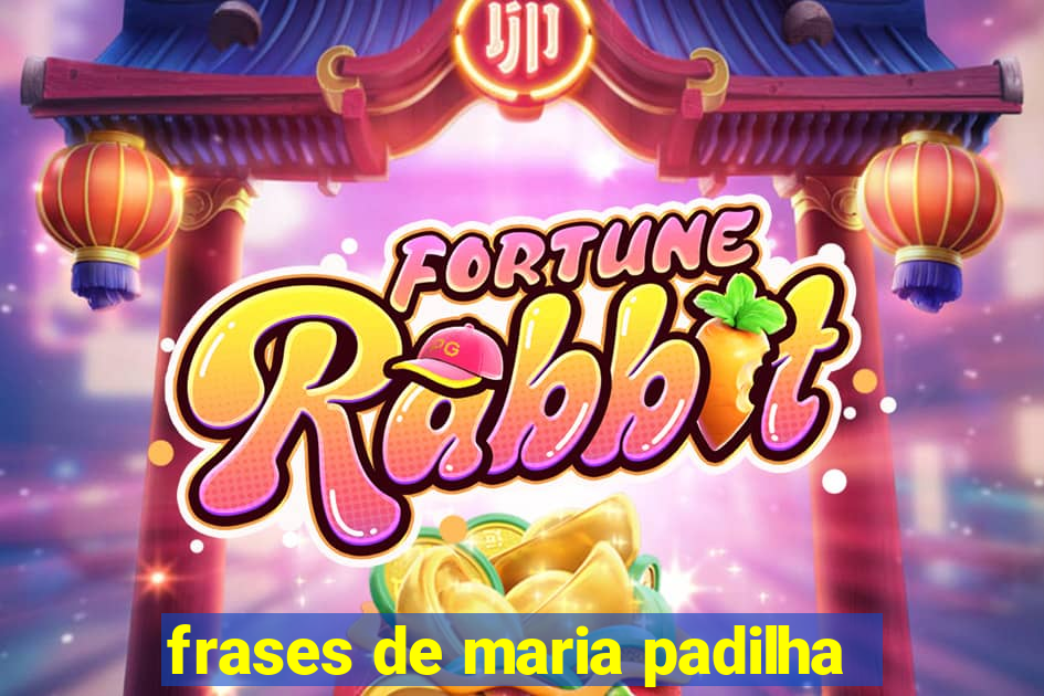 frases de maria padilha