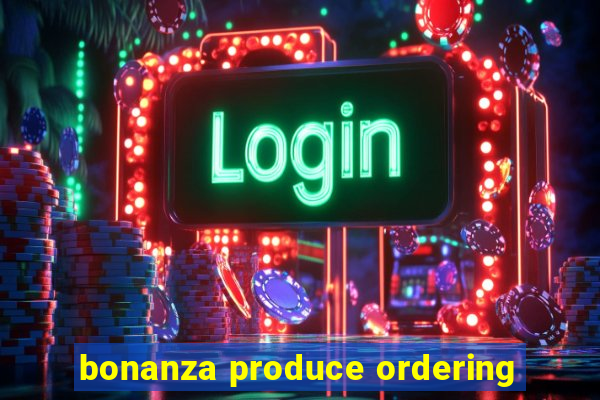 bonanza produce ordering