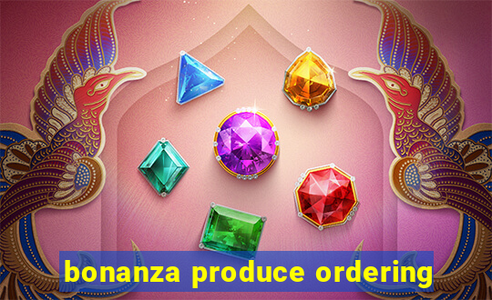 bonanza produce ordering