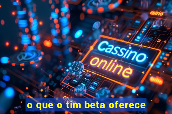 o que o tim beta oferece