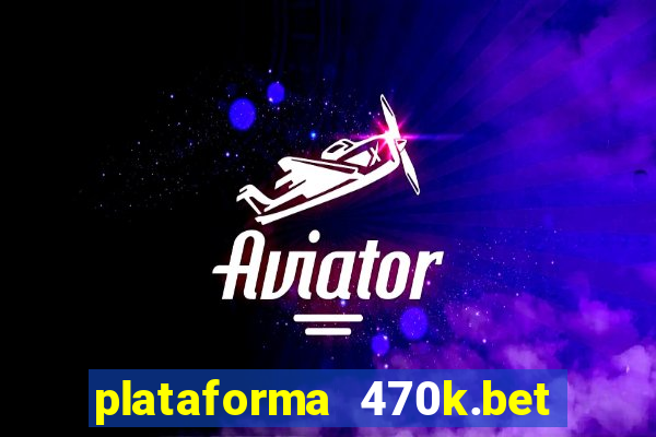 plataforma 470k.bet é confiável