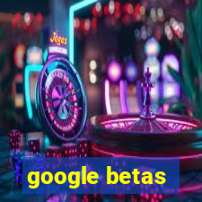 google betas