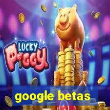 google betas