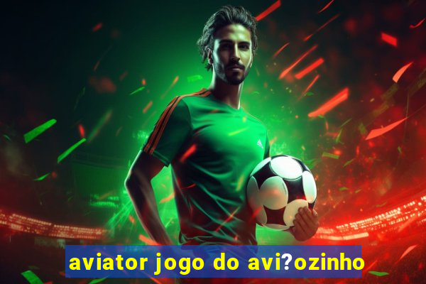 aviator jogo do avi?ozinho