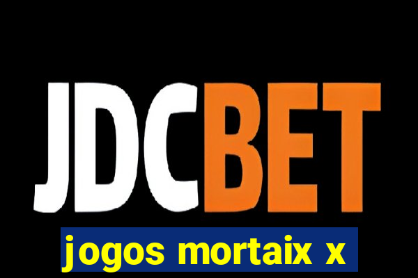 jogos mortaix x