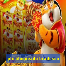 pix bloqueado bradesco