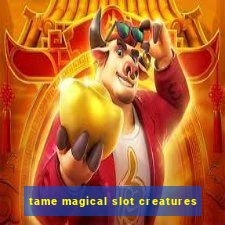 tame magical slot creatures