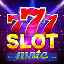 tame magical slot creatures