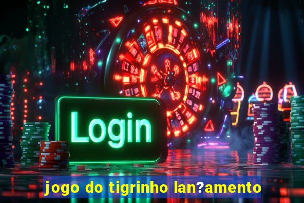 jogo do tigrinho lan?amento