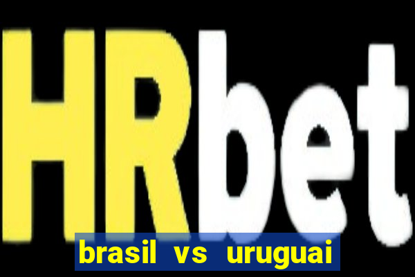 brasil vs uruguai ao vivo multicanais