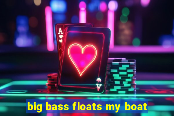 big bass floats my boat