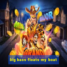 big bass floats my boat